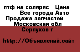 птф на солярис › Цена ­ 1 500 - Все города Авто » Продажа запчастей   . Московская обл.,Серпухов г.